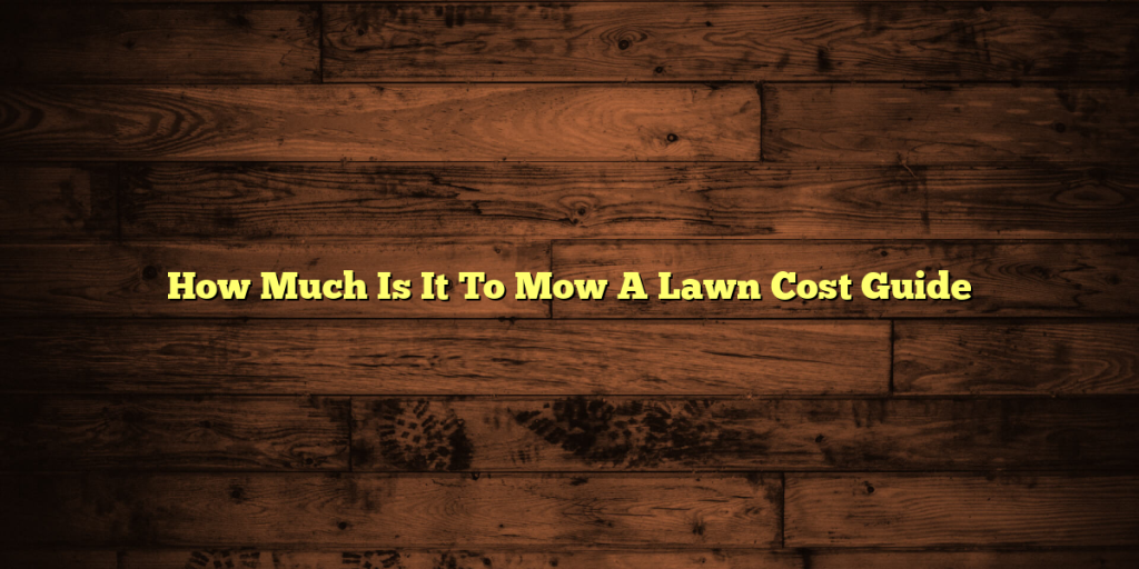 How Much Is It To Mow A Lawn Cost Guide