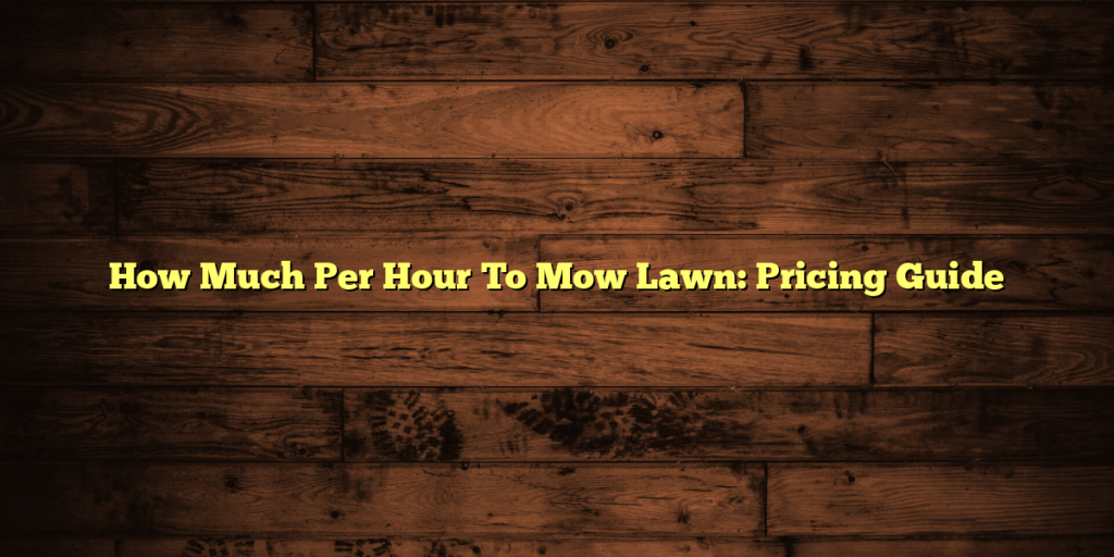 How Much Per Hour To Mow Lawn: Pricing Guide
