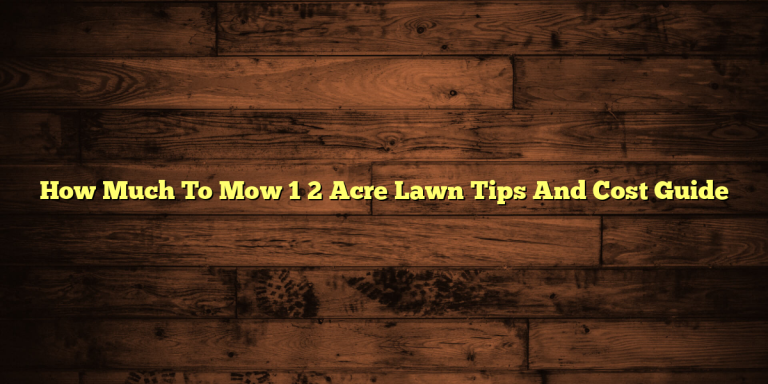 How Much To Mow 1 2 Acre Lawn Tips And Cost Guide