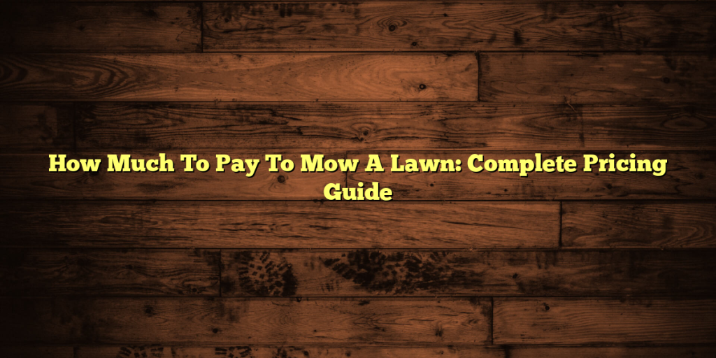 How Much To Pay To Mow A Lawn: Complete Pricing Guide