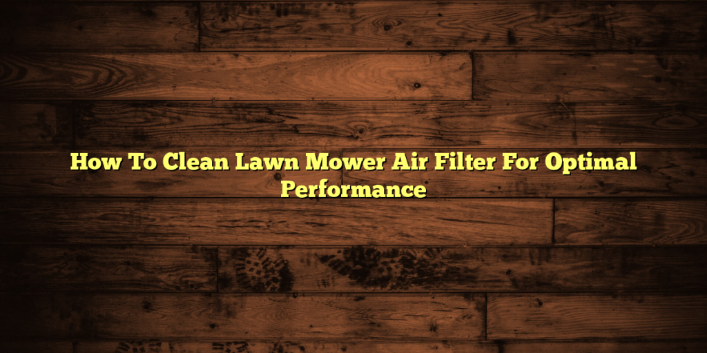 How To Clean Lawn Mower Air Filter For Optimal Performance