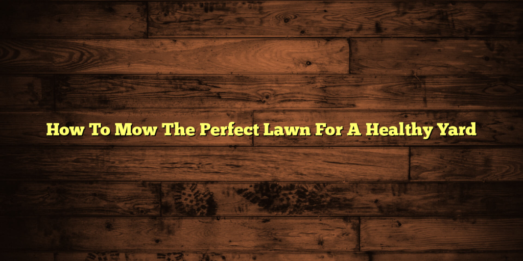 How To Mow The Perfect Lawn For A Healthy Yard