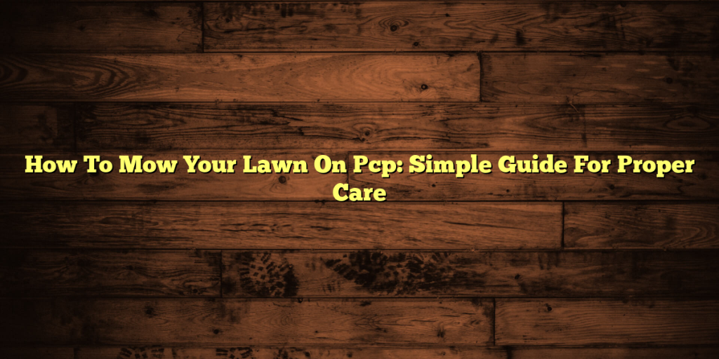 How To Mow Your Lawn On Pcp: Simple Guide For Proper Care