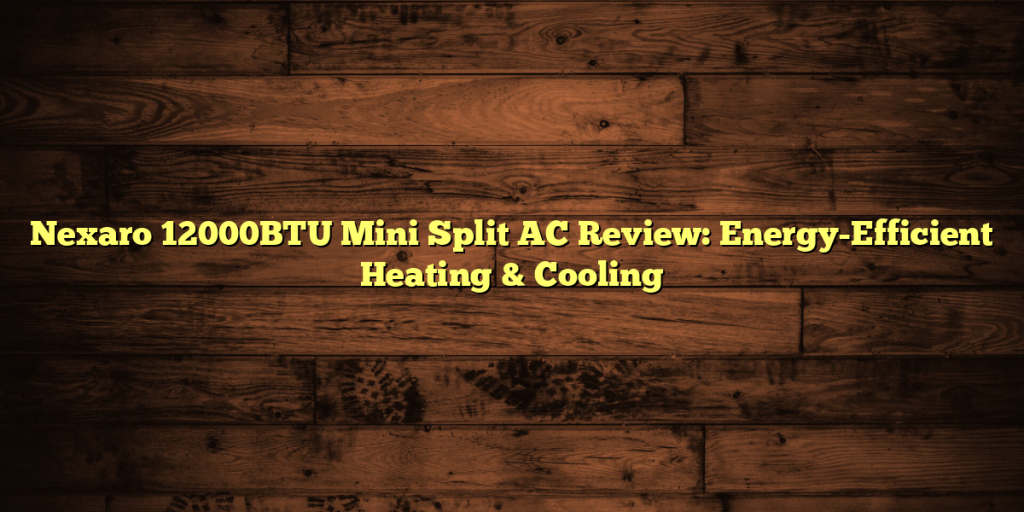 Nexaro 12000BTU Mini Split AC Review: Energy-Efficient Heating & Cooling
