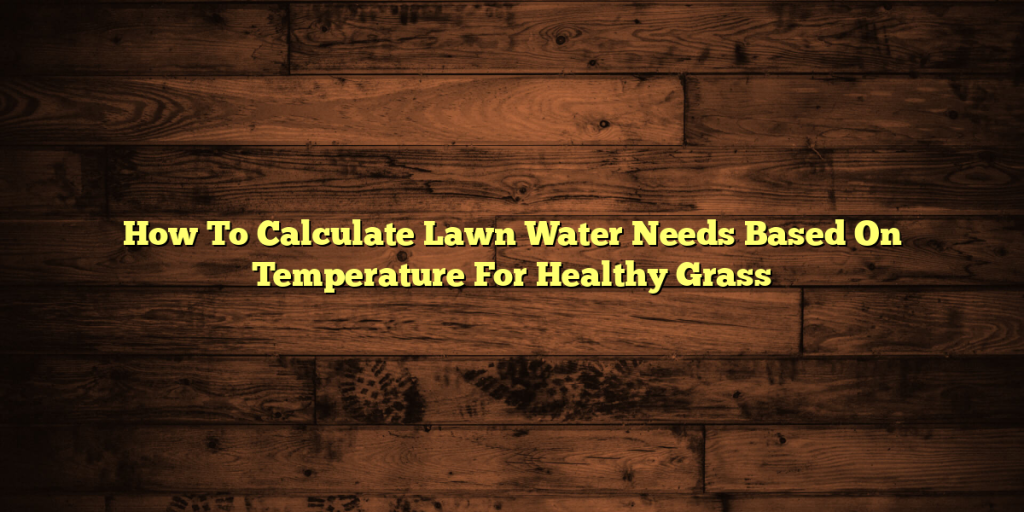 How To Calculate Lawn Water Needs Based On Temperature For Healthy Grass