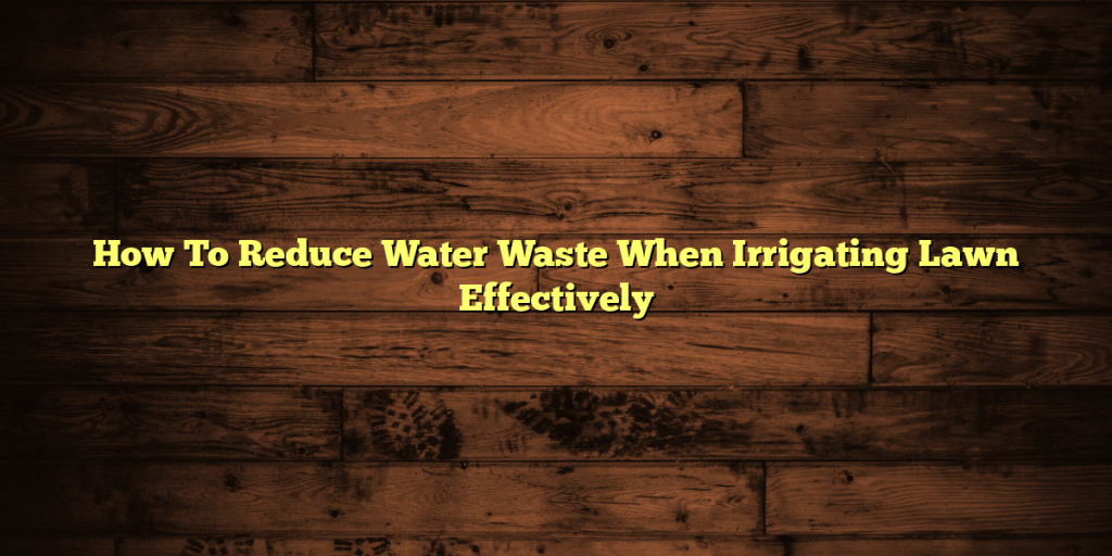 How To Reduce Water Waste When Irrigating Lawn Effectively