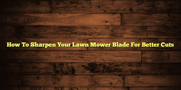 How To Sharpen Your Lawn Mower Blade For Better Cuts