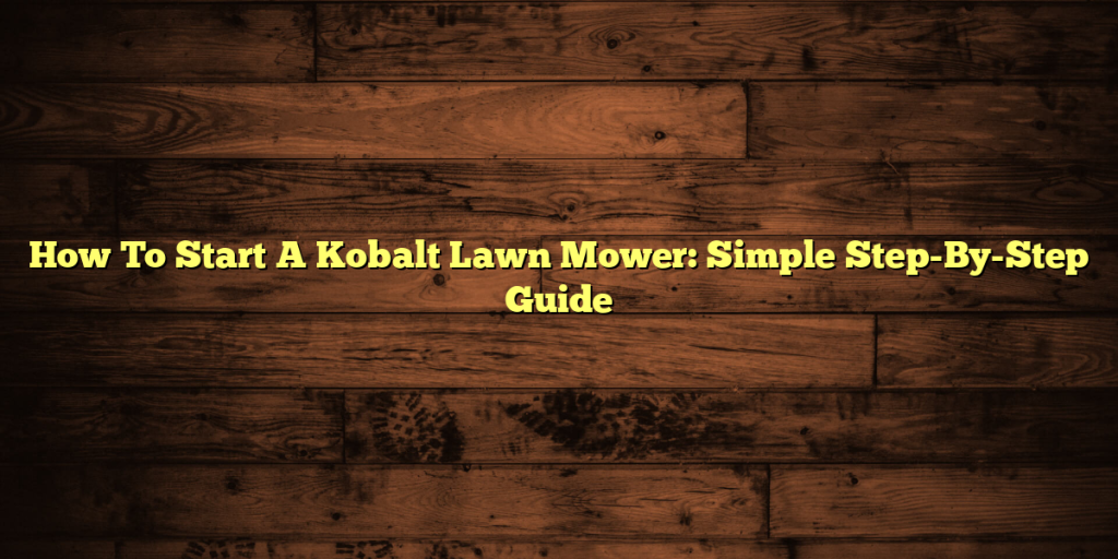 How To Start A Kobalt Lawn Mower: Simple Step-By-Step Guide