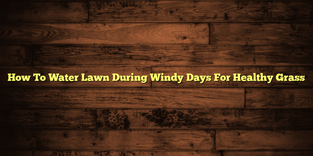 How To Water Lawn During Windy Days For Healthy Grass