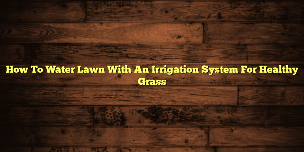 How To Water Lawn With An Irrigation System For Healthy Grass