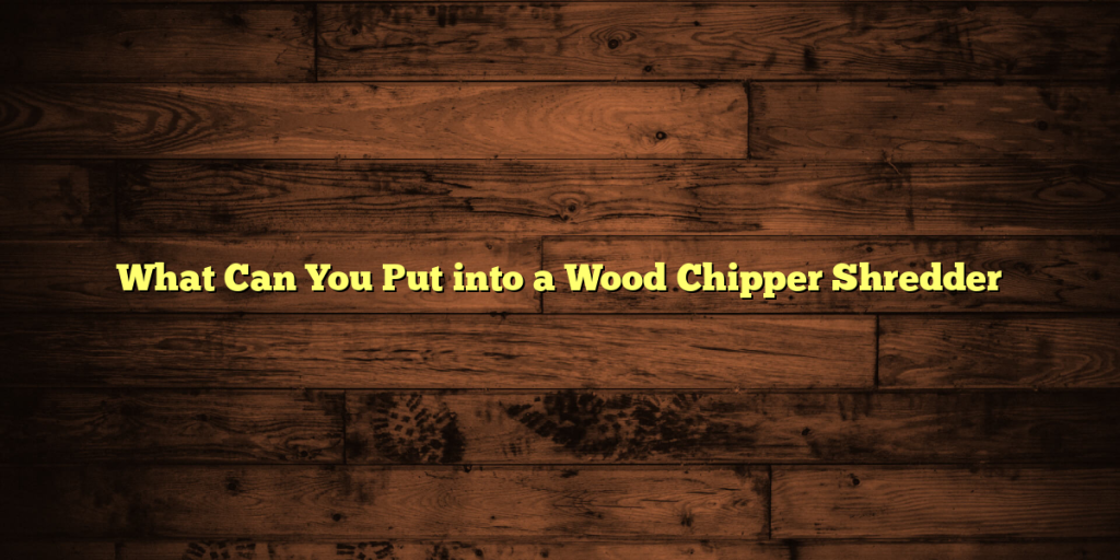 What Can You Put into a Wood Chipper Shredder