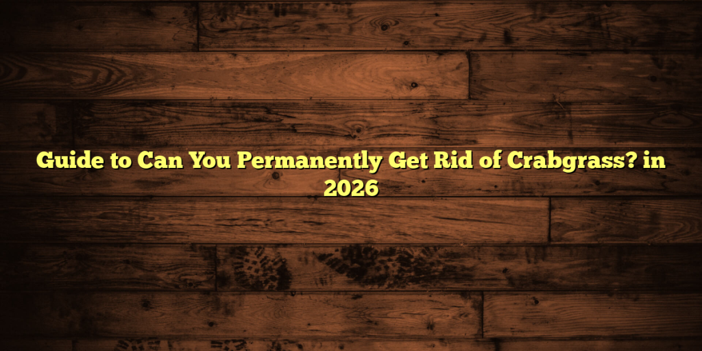 Guide to Can You Permanently Get Rid of Crabgrass? in 2026