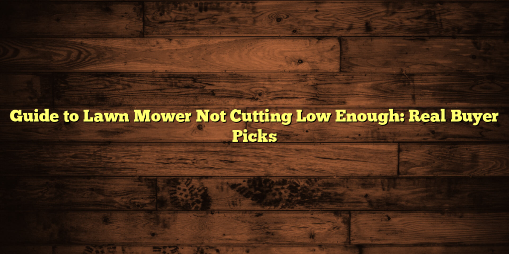 Guide to Lawn Mower Not Cutting Low Enough: Real Buyer Picks