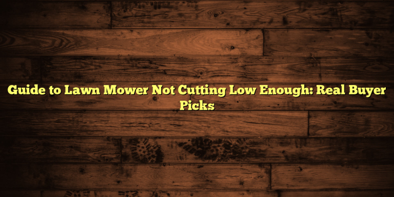 Guide to Lawn Mower Not Cutting Low Enough: Real Buyer Picks