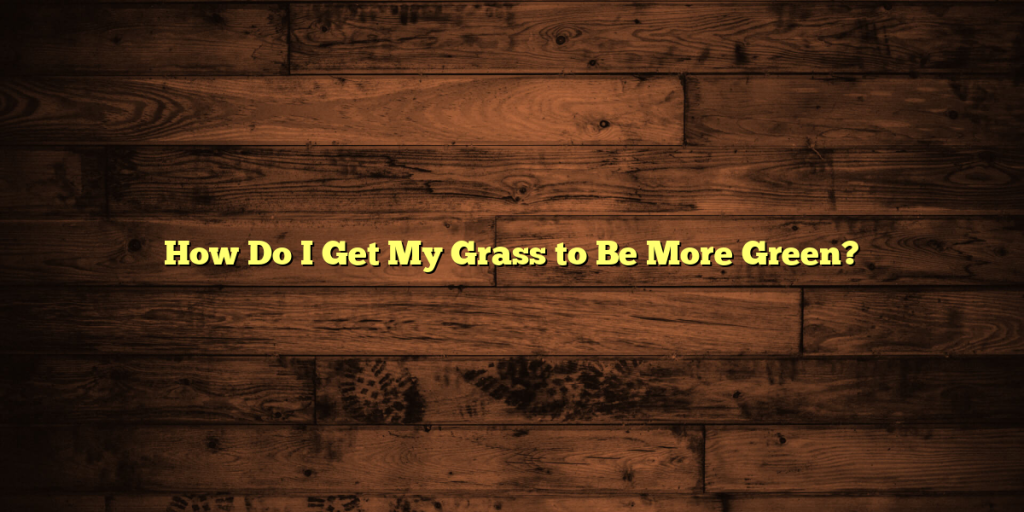 How Do I Get My Grass to Be More Green?