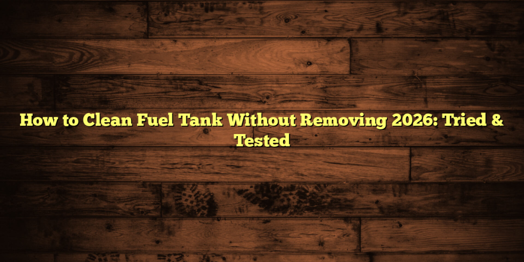How to Clean Fuel Tank Without Removing 2026: Tried & Tested