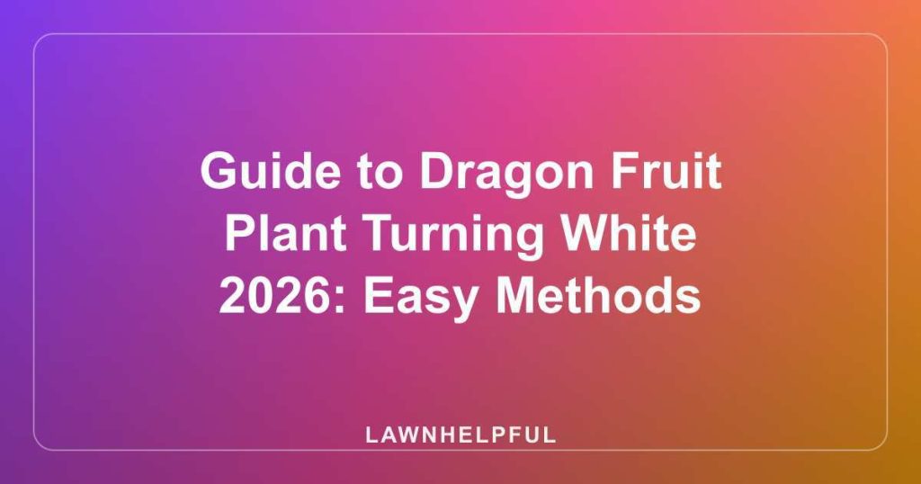 Guide to Dragon Fruit Plant Turning White 2026: Easy Methods