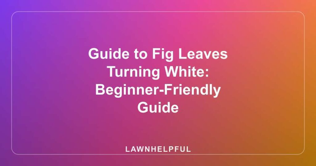Guide to Fig Leaves Turning White: Beginner-Friendly Guide