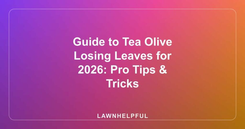 Guide to Tea Olive Losing Leaves for 2026: Pro Tips & Tricks