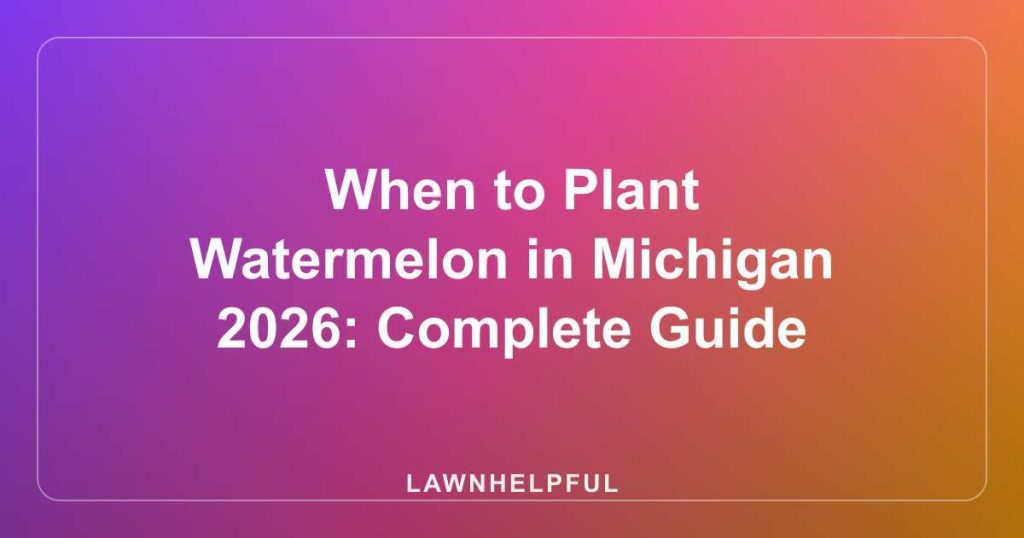 When to Plant Watermelon in Michigan 2026: Complete Guide