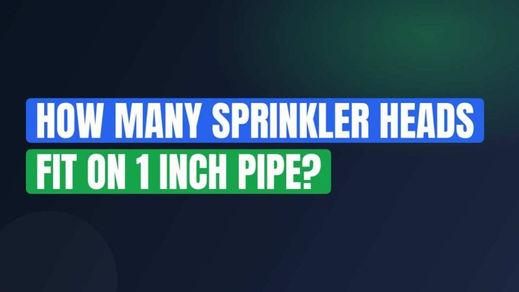 How Many Sprinkler Heads Fit on 1 Inch Pipe?