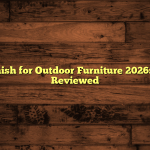 5 Best Finish for Outdoor Furniture 2026: Tested & Reviewed