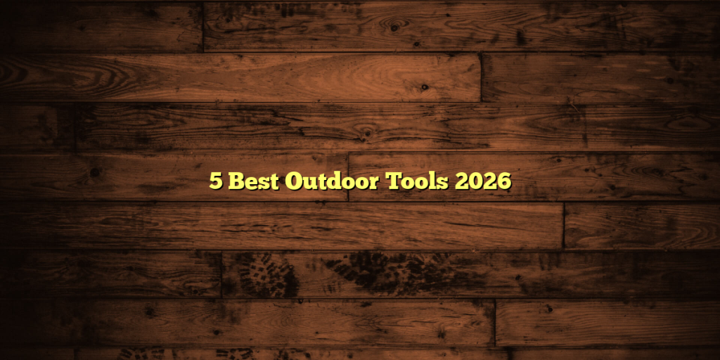 5 Best Outdoor Tools 2026