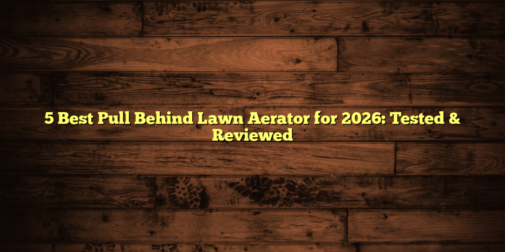 5 Best Pull Behind Lawn Aerator for 2026: Tested & Reviewed