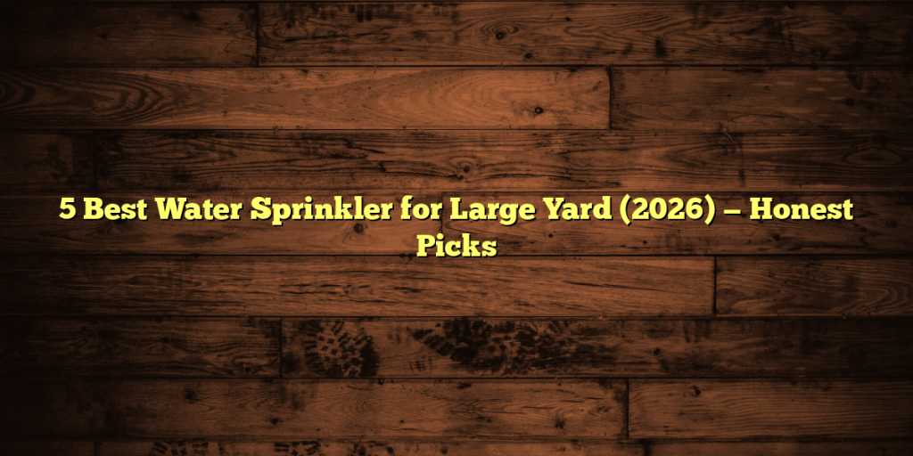5 Best Water Sprinkler for Large Yard (2026) — Honest Picks