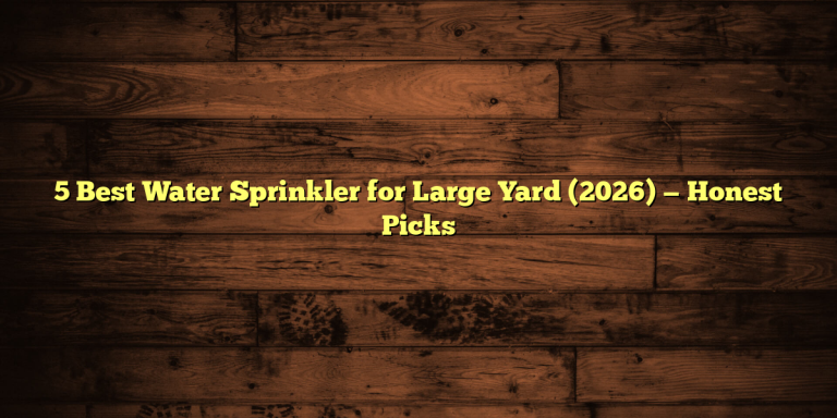 5 Best Water Sprinkler for Large Yard (2026) — Honest Picks