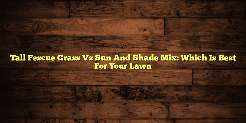 Tall Fescue Grass Vs Sun And Shade Mix: Which Is Best For Your Lawn