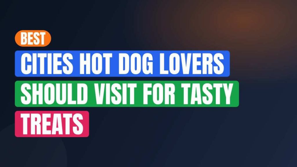 Best Cities Hot Dog Lovers Should Visit For Tasty Treats