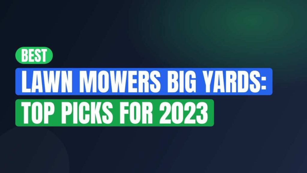 Best Lawn Mowers Big Yards: Top Picks For 2023