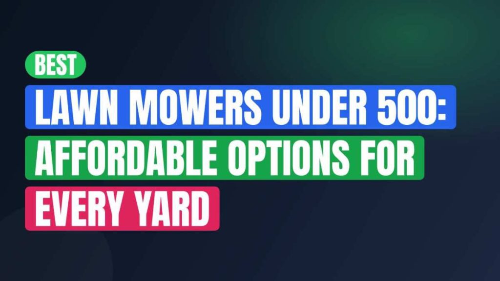 Best Lawn Mowers Under 500: Affordable Options For Every Yard