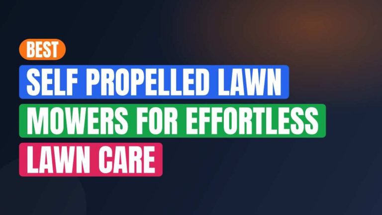 Best Self Propelled Lawn Mowers For Effortless Lawn Care