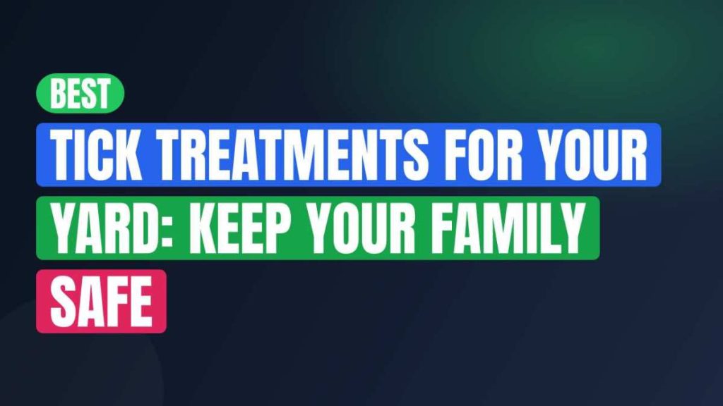 Best Tick Treatments For Your Yard: Keep Your Family Safe