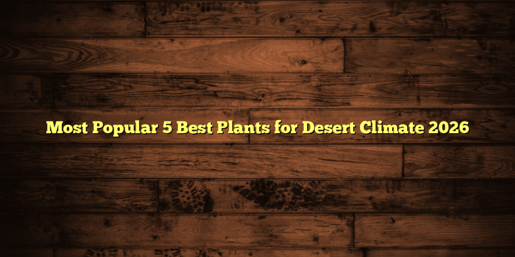 Most Popular 5 Best Plants for Desert Climate 2026